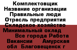 Комплектовщик › Название организации ­ Правильные люди › Отрасль предприятия ­ Складское хозяйство › Минимальный оклад ­ 29 000 - Все города Работа » Вакансии   . Амурская обл.,Благовещенск г.